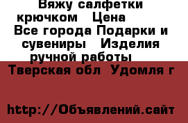 Вяжу салфетки крючком › Цена ­ 500 - Все города Подарки и сувениры » Изделия ручной работы   . Тверская обл.,Удомля г.